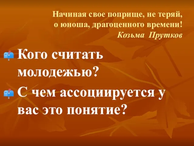 Начиная свое поприще, не теряй, о юноша, драгоценного времени! Козьма Прутков Кого