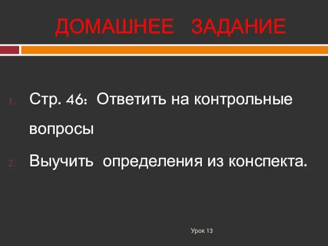 ДОМАШНЕЕ ЗАДАНИЕ Урок 13 Стр. 46: Ответить на контрольные вопросы Выучить определения из конспекта.