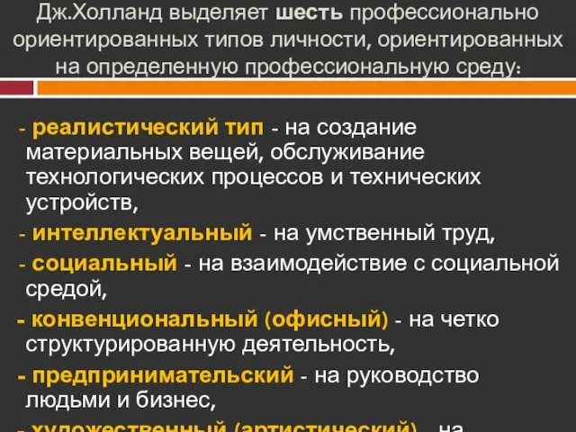 Дж.Холланд выделяет шесть профессионально ориентированных типов личности, ориентированных на определенную профессиональную среду: