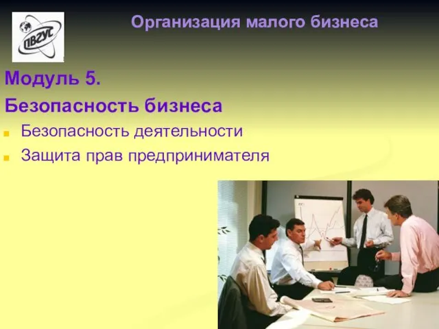 Модуль 5. Безопасность бизнеса Безопасность деятельности Защита прав предпринимателя Организация малого бизнеса