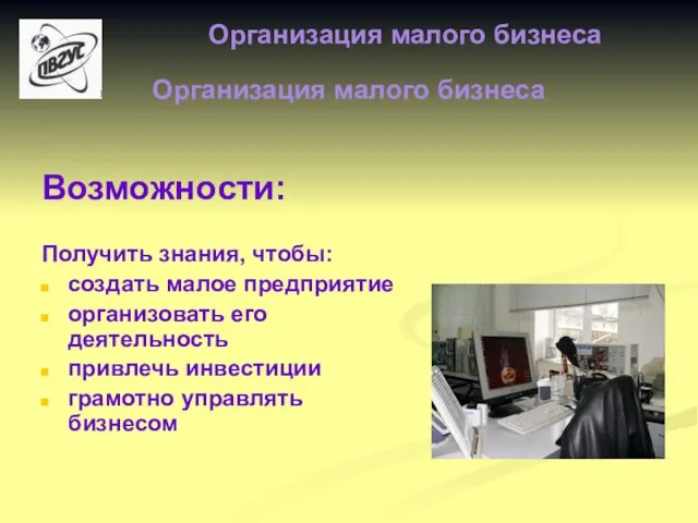 Организация малого бизнеса Возможности: Получить знания, чтобы: создать малое предприятие организовать его