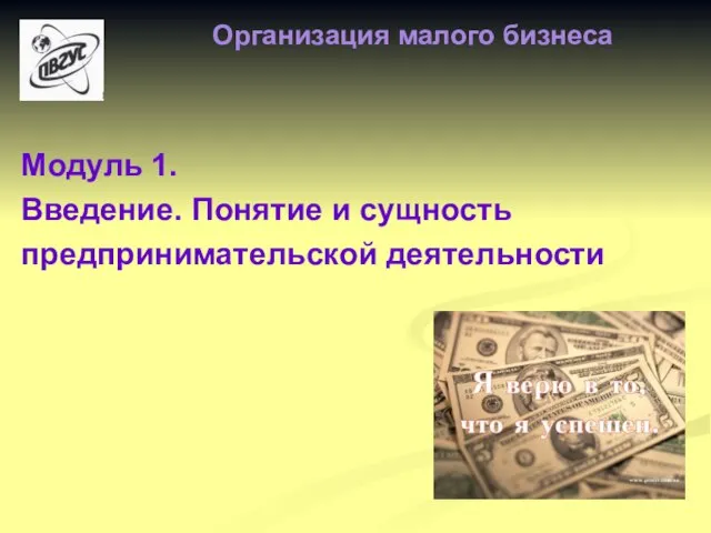 Модуль 1. Введение. Понятие и сущность предпринимательской деятельности Организация малого бизнеса