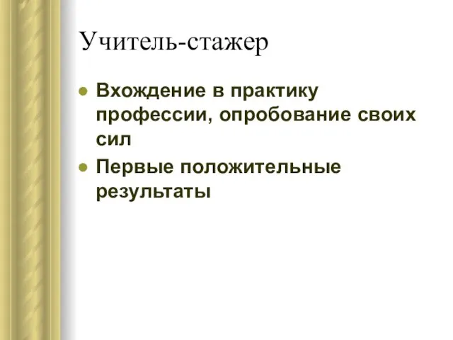 Учитель-стажер Вхождение в практику профессии, опробование своих сил Первые положительные результаты