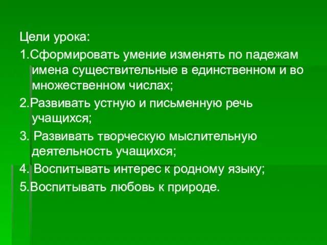 Цели урока: 1.Сформировать умение изменять по падежам имена существительные в единственном и