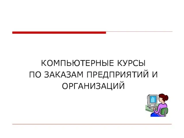 КОМПЬЮТЕРНЫЕ КУРСЫ ПО ЗАКАЗАМ ПРЕДПРИЯТИЙ И ОРГАНИЗАЦИЙ