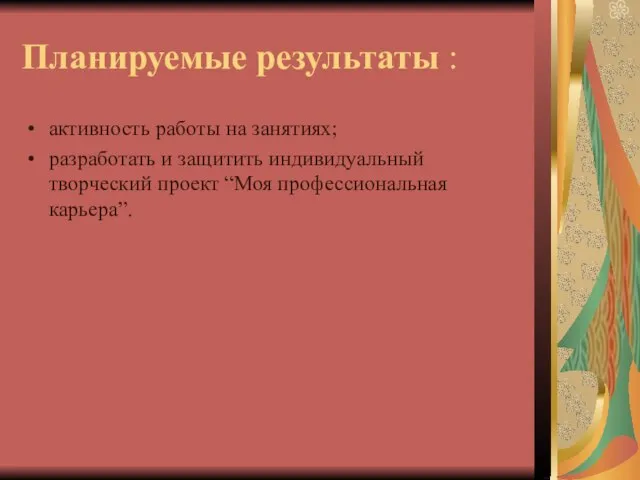 Планируемые результаты : активность работы на занятиях; разработать и защитить индивидуальный творческий проект “Моя профессиональная карьера”.