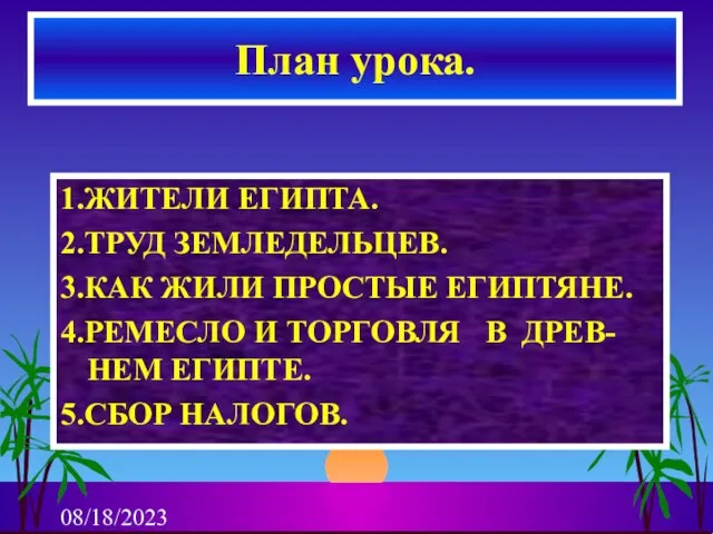 08/18/2023 1.ЖИТЕЛИ ЕГИПТА. 2.ТРУД ЗЕМЛЕДЕЛЬЦЕВ. 3.КАК ЖИЛИ ПРОСТЫЕ ЕГИПТЯНЕ. 4.РЕМЕСЛО И ТОРГОВЛЯ