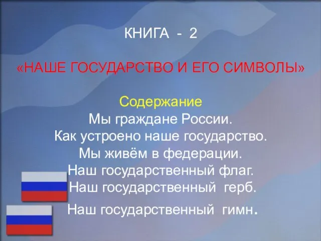КНИГА - 2 «НАШЕ ГОСУДАРСТВО И ЕГО СИМВОЛЫ» Содержание Мы граждане России.