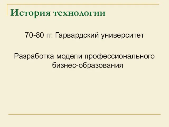 История технологии 70-80 гг. Гарвардский университет Разработка модели профессионального бизнес-образования