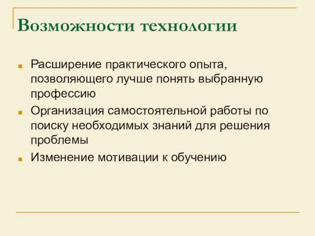 Возможности технологии Расширение практического опыта, позволяющего лучше понять выбранную профессию Организация самостоятельной