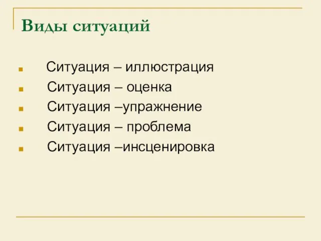 Виды ситуаций Ситуация – иллюстрация Ситуация – оценка Ситуация –упражнение Ситуация – проблема Ситуация –инсценировка