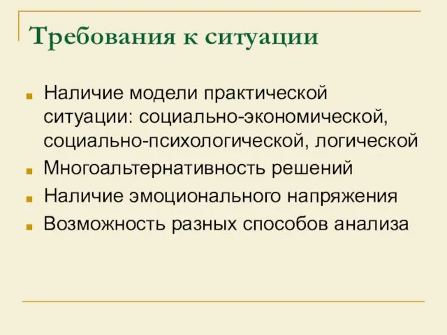 Требования к ситуации Наличие модели практической ситуации: социально-экономической, социально-психологической, логической Многоальтернативность решений