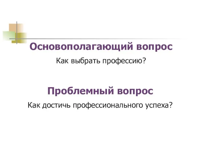 Основополагающий вопрос Как выбрать профессию? Проблемный вопрос Как достичь профессионального успеха?