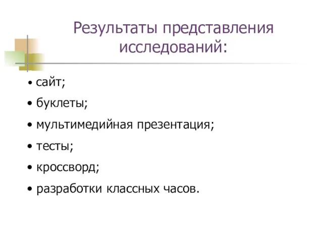 Результаты представления исследований: сайт; буклеты; мультимедийная презентация; тесты; кроссворд; разработки классных часов.