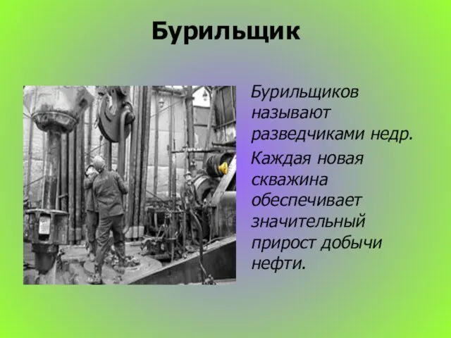 Бурильщик Бурильщиков называют разведчиками недр. Каждая новая скважина обеспечивает значительный прирост добычи нефти.