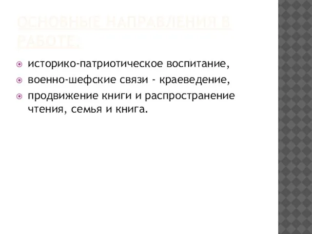 ОСНОВНЫЕ НАПРАВЛЕНИЯ В РАБОТЕ: историко-патриотическое воспитание, военно-шефские связи - краеведение, продвижение книги