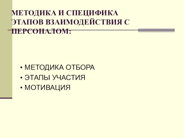 МЕТОДИКА И СПЕЦИФИКА ЭТАПОВ ВЗАИМОДЕЙСТВИЯ С ПЕРСОНАЛОМ: • МЕТОДИКА ОТБОРА • ЭТАПЫ УЧАСТИЯ • МОТИВАЦИЯ