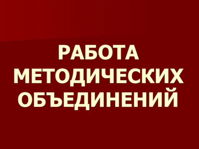 РАБОТА МЕТОДИЧЕСКИХ ОБЪЕДИНЕНИЙ