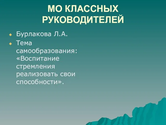 МО КЛАССНЫХ РУКОВОДИТЕЛЕЙ Бурлакова Л.А. Тема самообразования: «Воспитание стремления реализовать свои способности».