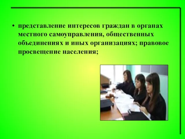 представление интересов граждан в органах местного самоуправления, общественных объединениях и иных организациях; правовое просвещение населения;