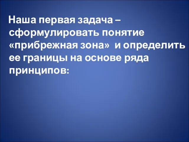 Наша первая задача –сформулировать понятие «прибрежная зона» и определить ее границы на основе ряда принципов: