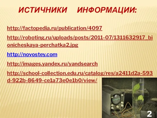 ИСТИЧНИКИ ИНФОРМАЦИИ: http://factopedia.ru/publication/4097 http://roboting.ru/uploads/posts/2011-07/1311632917_bionicheskaya-perchatka2.jpg http://novostey.com http://images.yandex.ru/yandsearch http://school-collection.edu.ru/catalog/res/a2411d2a-593d-922b-8649-ce1a73e0e1b0/view/
