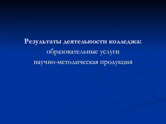 Результаты деятельности колледжа: образовательные услуги научно-методическая продукция