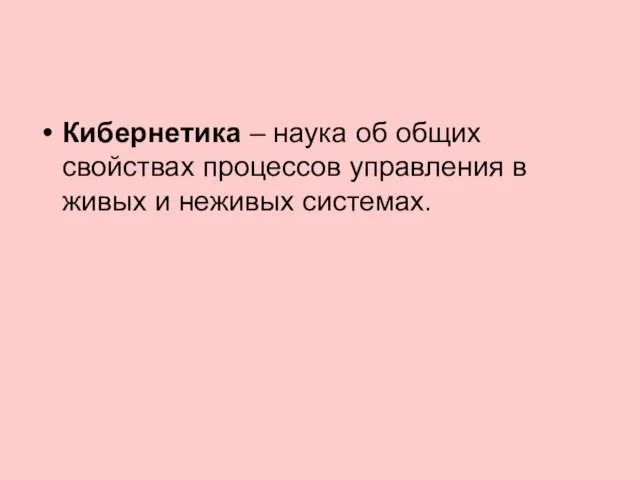 Кибернетика – наука об общих свойствах процессов управления в живых и неживых системах.