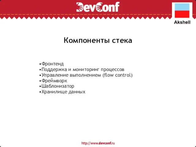 Компоненты стека Фронтенд Поддержка и мониторинг процессов Управление выполнением (flow control) Фреймворк Шаблонизатор Хранилище данных