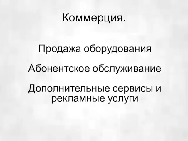 Коммерция. Продажа оборудования Абонентское обслуживание Дополнительные сервисы и рекламные услуги