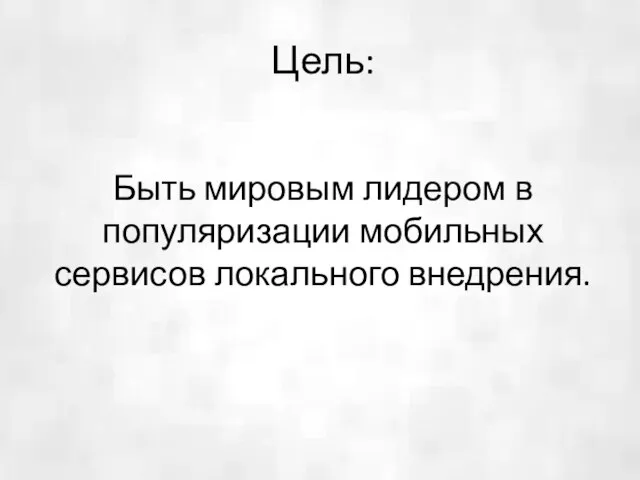 Быть мировым лидером в популяризации мобильных сервисов локального внедрения. Цель: