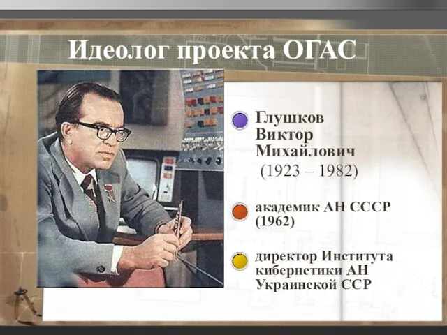 Идеолог проекта ОГАС Глушков Виктор Михайлович (1923 – 1982) академик АН СССР