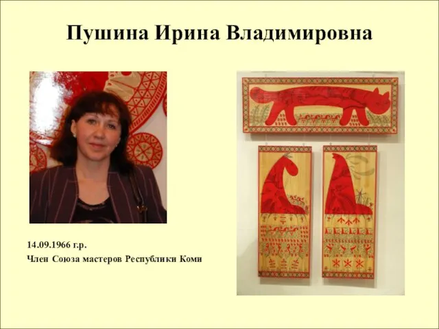 Пушина Ирина Владимировна 14.09.1966 г.р. Член Союза мастеров Республики Коми