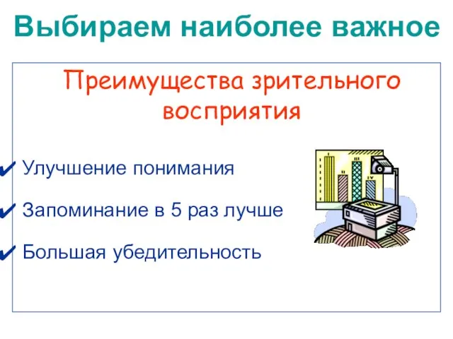 Преимущества зрительного восприятия Улучшение понимания Запоминание в 5 раз лучше Большая убедительность Выбираем наиболее важное