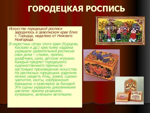 ГОРОДЕЦКАЯ РОСПИСЬ Искусство городецкой росписи зародилось в заволжском крае близ г. Городца,