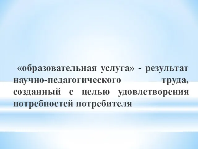 «образовательная услуга» - результат научно-педагогического труда, созданный с целью удовлетворения потребностей потребителя