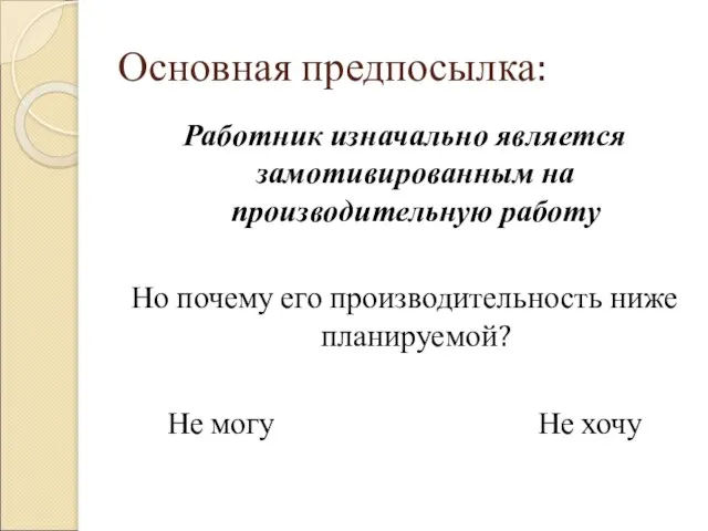 Основная предпосылка: Работник изначально является замотивированным на производительную работу Но почему его