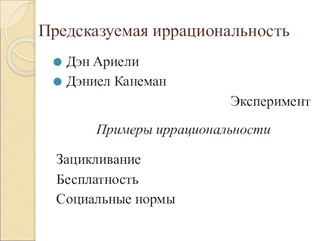 Предсказуемая иррациональность Дэн Ариели Дэниел Канеман Эксперимент Примеры иррациональности Зацикливание Бесплатность Социальные нормы