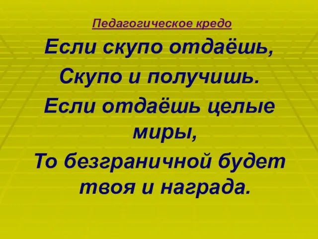 Педагогическое кредо Если скупо отдаёшь, Скупо и получишь. Если отдаёшь целые миры,