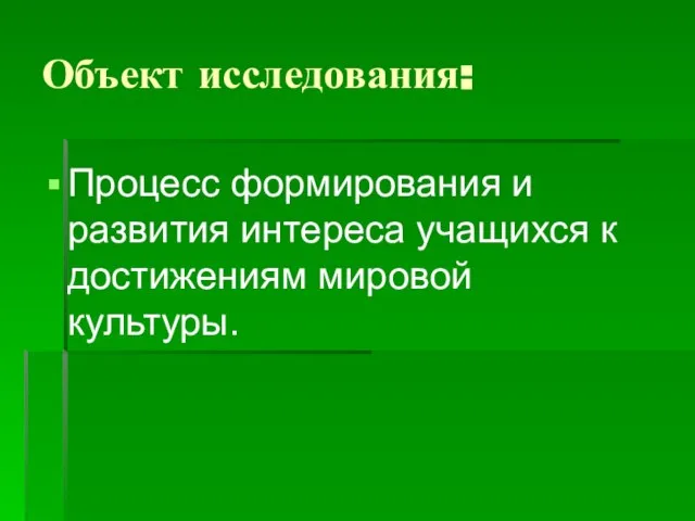 Объект исследования: Процесс формирования и развития интереса учащихся к достижениям мировой культуры.