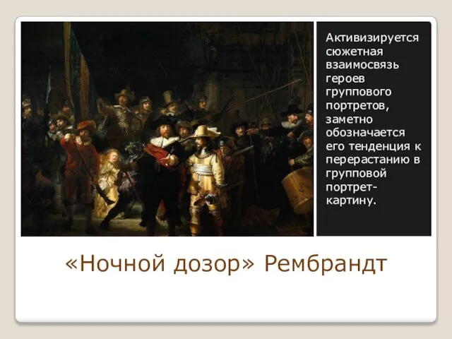 «Ночной дозор» Рембрандт Активизируется сюжетная взаимосвязь героев группового портретов, заметно обозначается его