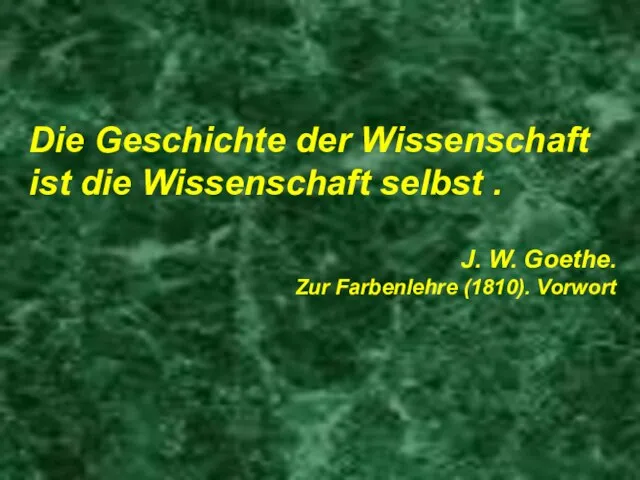 Die Geschichte der Wissenschaft ist die Wissenschaft selbst . J. W. Goethe. Zur Farbenlehre (1810). Vorwort