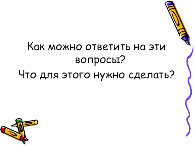 Как можно ответить на эти вопросы? Что для этого нужно сделать?