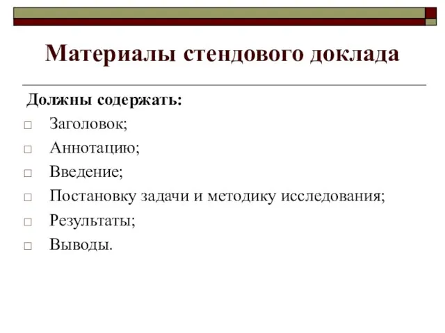 Материалы стендового доклада Должны содержать: Заголовок; Аннотацию; Введение; Постановку задачи и методику исследования; Результаты; Выводы.