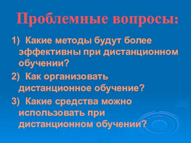 Проблемные вопросы: 1) Какие методы будут более эффективны при дистанционном обучении? 2)