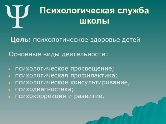 Психологическая служба школы Цель: психологическое здоровье детей Основные виды деятельности: психологическое просвещение;