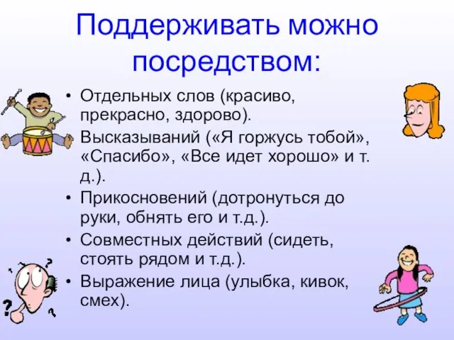 Поддерживать можно посредством: Отдельных слов (красиво, прекрасно, здорово). Высказываний («Я горжусь тобой»,