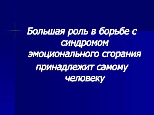 Большая роль в борьбе с синдромом эмоционального сгорания принадлежит самому человеку