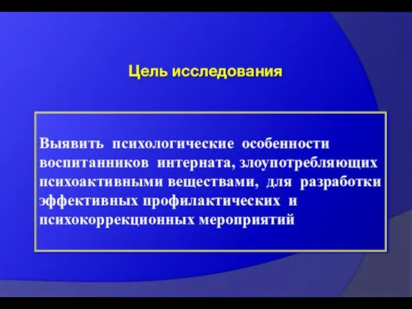 Цель исследования Выявить психологические особенности воспитанников интерната, злоупотребляющих психоактивными веществами, для разработки