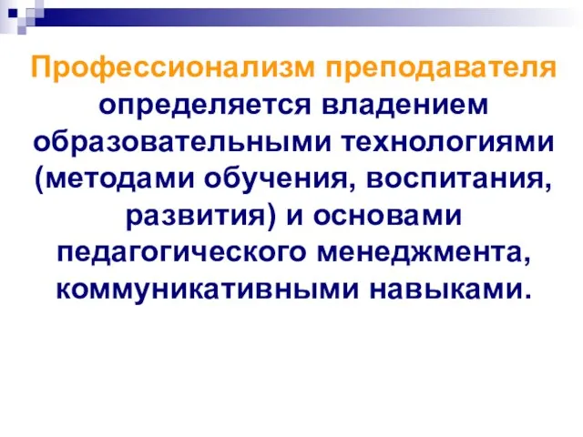 Профессионализм преподавателя определяется владением образовательными технологиями (методами обучения, воспитания, развития) и основами педагогического менеджмента, коммуникативными навыками.